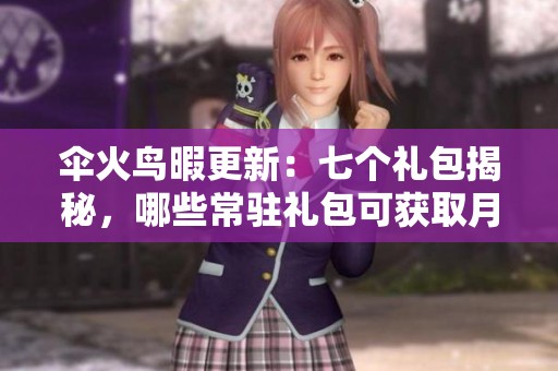 伞火鸟暇更新：七个礼包揭秘，哪些常驻礼包可获取月保共呢