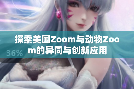 探索美国Zoom与动物Zoom的异同与创新应用