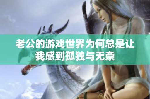 老公的游戏世界为何总是让我感到孤独与无奈