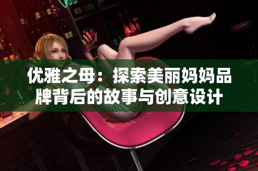优雅之母：探索美丽妈妈品牌背后的故事与创意设计