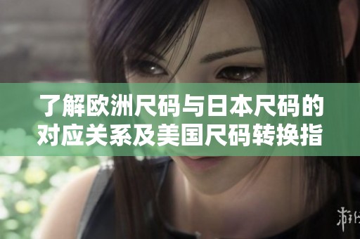 了解欧洲尺码与日本尺码的对应关系及美国尺码转换指南