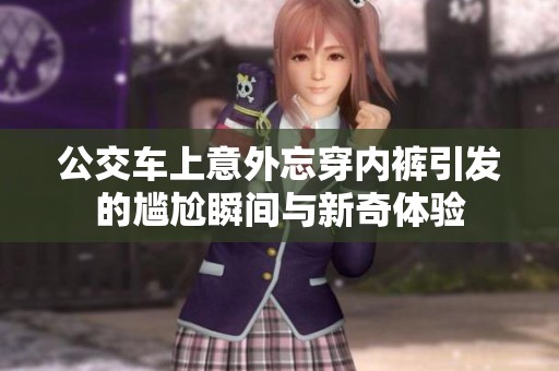 公交车上意外忘穿内裤引发的尴尬瞬间与新奇体验