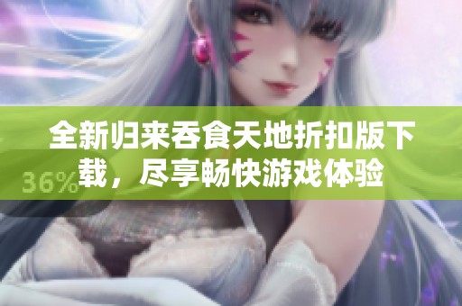全新归来吞食天地折扣版下载，尽享畅快游戏体验