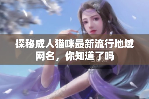 探秘成人猫咪最新流行地域网名，你知道了吗