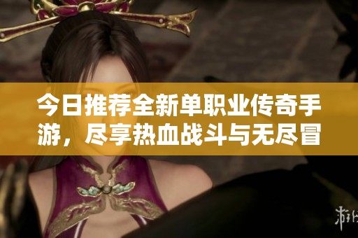 今日推荐全新单职业传奇手游，尽享热血战斗与无尽冒险
