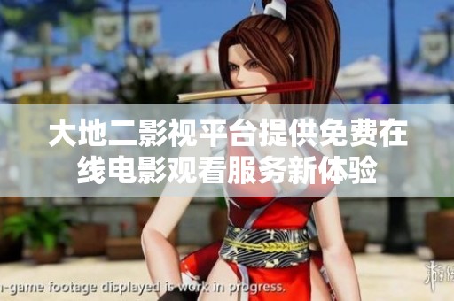 大地二影视平台提供免费在线电影观看服务新体验