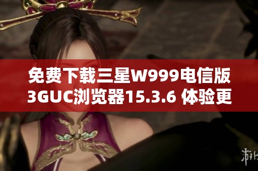 免费下载三星W999电信版3GUC浏览器15.3.6 体验更流畅的上网服务