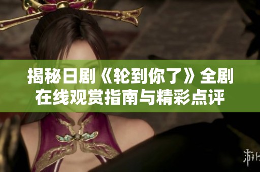 揭秘日剧《轮到你了》全剧在线观赏指南与精彩点评