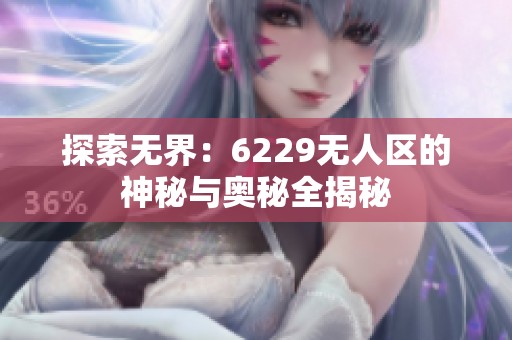 探索无界：6229无人区的神秘与奥秘全揭秘