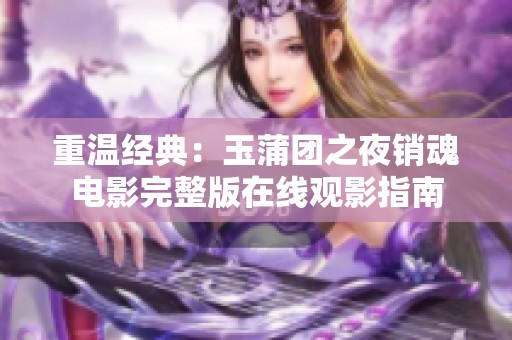 重温经典：玉蒲团之夜销魂电影完整版在线观影指南