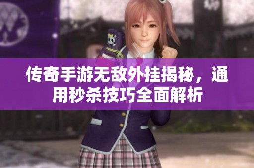传奇手游无敌外挂揭秘，通用秒杀技巧全面解析