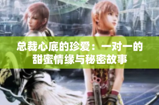 总裁心底的珍爱：一对一的甜蜜情缘与秘密故事