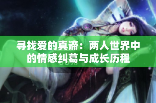 寻找爱的真谛：两人世界中的情感纠葛与成长历程