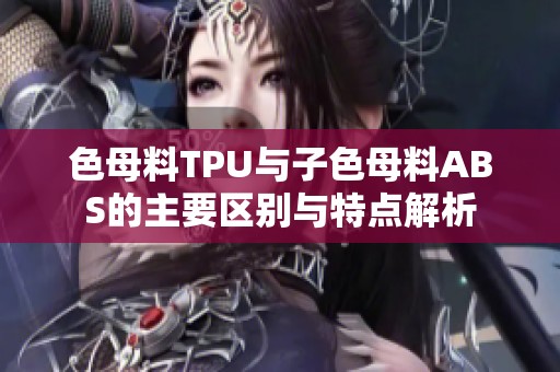 色母料TPU与子色母料ABS的主要区别与特点解析