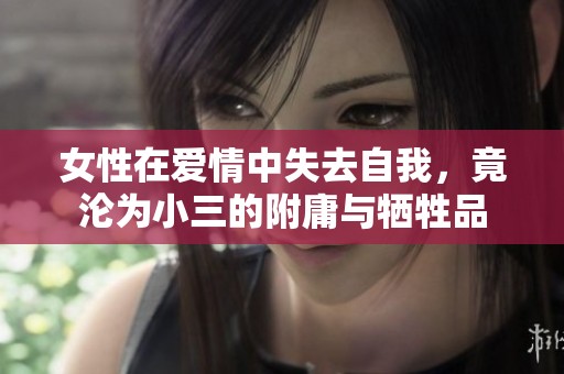 女性在爱情中失去自我，竟沦为小三的附庸与牺牲品