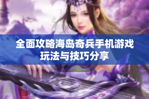 全面攻略海岛奇兵手机游戏玩法与技巧分享