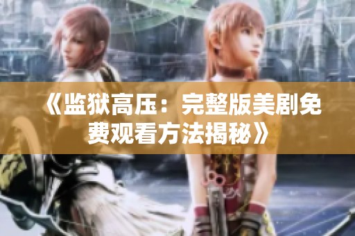 《监狱高压：完整版美剧免费观看方法揭秘》