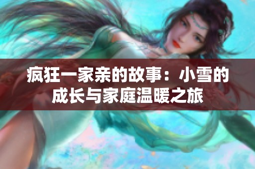 疯狂一家亲的故事：小雪的成长与家庭温暖之旅