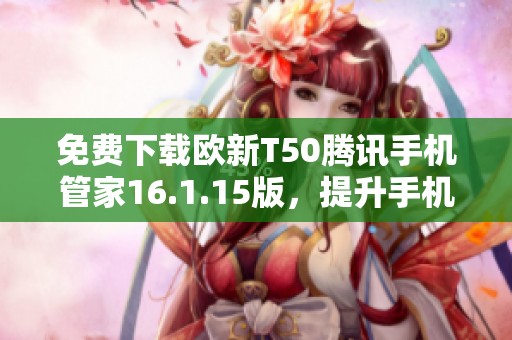 免费下载欧新T50腾讯手机管家16.1.15版，提升手机管理体验