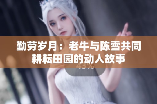 勤劳岁月：老牛与陈雪共同耕耘田园的动人故事