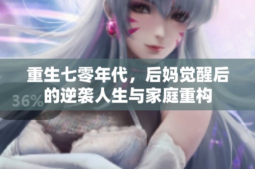 重生七零年代，后妈觉醒后的逆袭人生与家庭重构