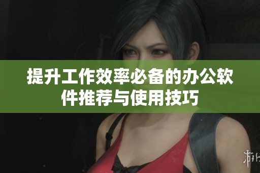 提升工作效率必备的办公软件推荐与使用技巧