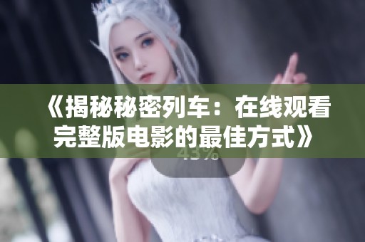《揭秘秘密列车：在线观看完整版电影的最佳方式》