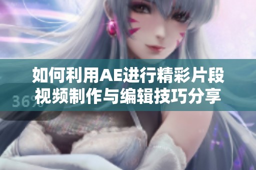 如何利用AE进行精彩片段视频制作与编辑技巧分享