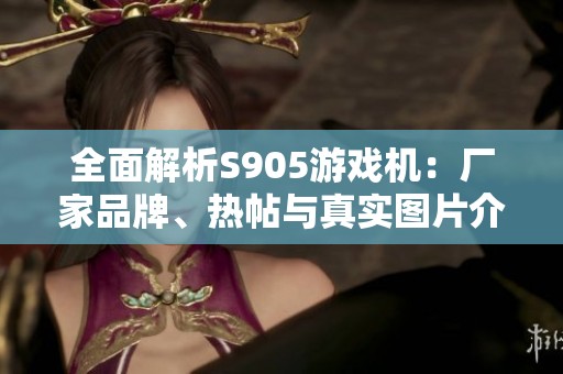 全面解析S905游戏机：厂家品牌、热帖与真实图片介绍