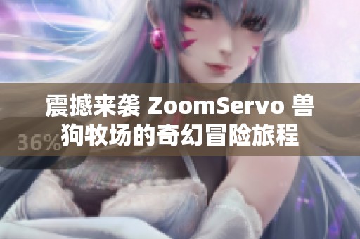 震撼来袭 ZoomServo 兽狗牧场的奇幻冒险旅程