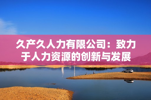 久产久人力有限公司：致力于人力资源的创新与发展