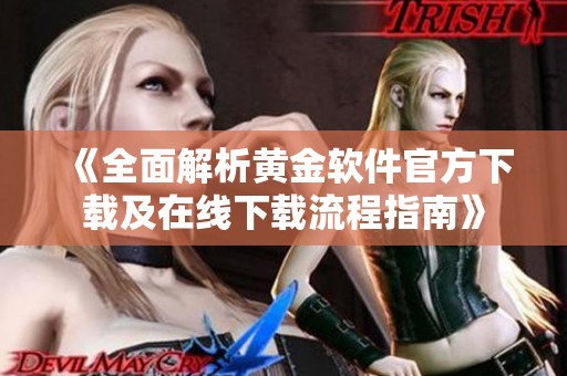 《全面解析黄金软件官方下载及在线下载流程指南》