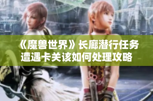 《魔兽世界》长廊潜行任务遭遇卡关该如何处理攻略