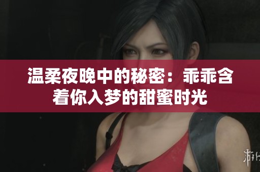 温柔夜晚中的秘密：乖乖含着你入梦的甜蜜时光