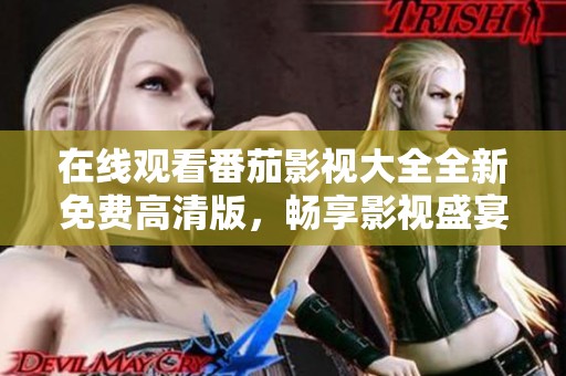 在线观看番茄影视大全全新免费高清版，畅享影视盛宴