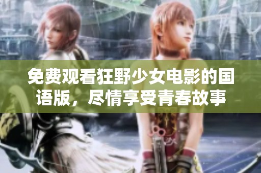 免费观看狂野少女电影的国语版，尽情享受青春故事
