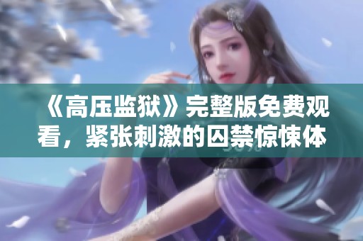 《高压监狱》完整版免费观看，紧张刺激的囚禁惊悚体验解析
