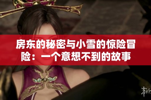 房东的秘密与小雪的惊险冒险：一个意想不到的故事