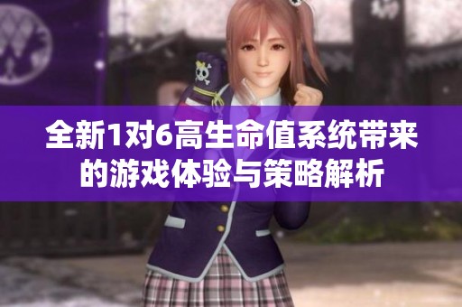 全新1对6高生命值系统带来的游戏体验与策略解析