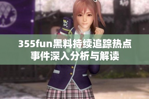 355fun黑料持续追踪热点事件深入分析与解读