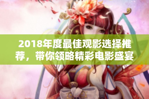 2018年度最佳观影选择推荐，带你领略精彩电影盛宴