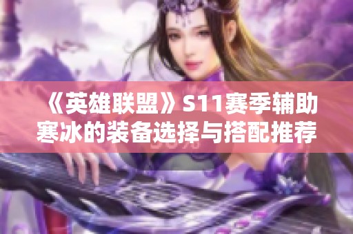 《英雄联盟》S11赛季辅助寒冰的装备选择与搭配推荐详解