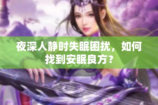 夜深人静时失眠困扰，如何找到安眠良方？