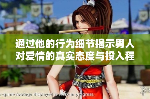 通过他的行为细节揭示男人对爱情的真实态度与投入程度