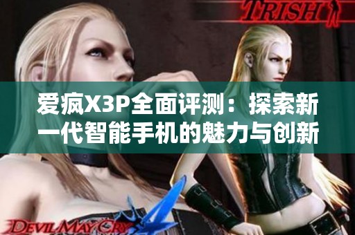 爱疯X3P全面评测：探索新一代智能手机的魅力与创新