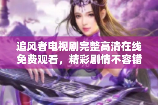追风者电视剧完整高清在线免费观看，精彩剧情不容错过