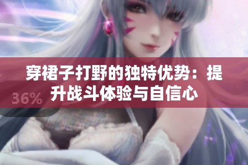 穿裙子打野的独特优势：提升战斗体验与自信心