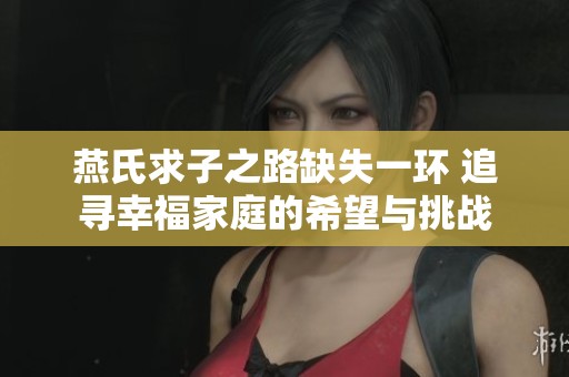 燕氏求子之路缺失一环 追寻幸福家庭的希望与挑战