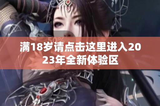 满18岁请点击这里进入2023年全新体验区