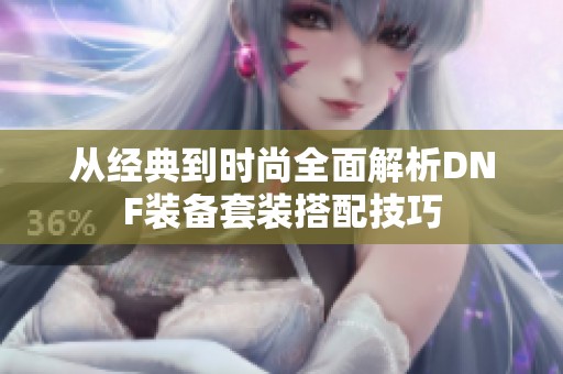从经典到时尚全面解析DNF装备套装搭配技巧